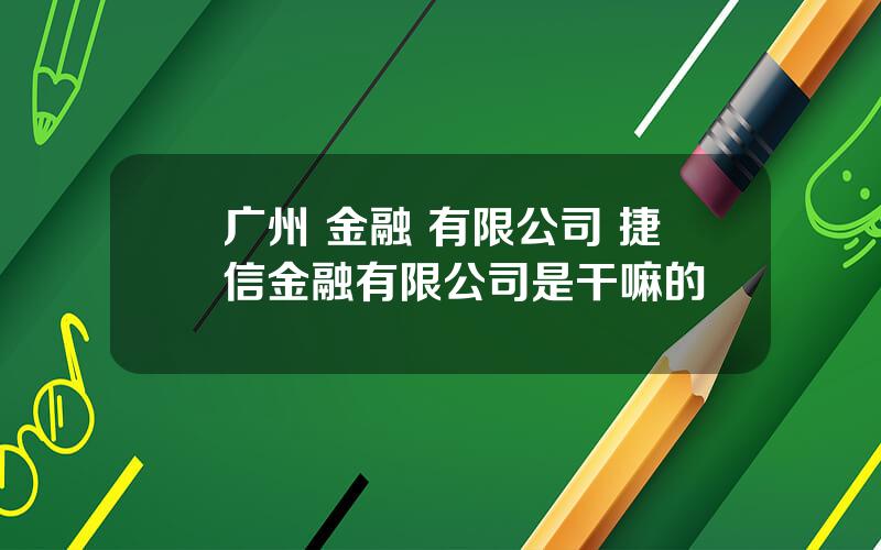 广州 金融 有限公司 捷信金融有限公司是干嘛的